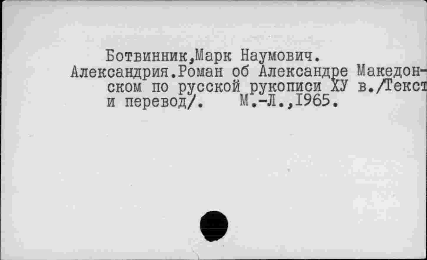 ﻿Ботвинник,Марк Наумович.
Александрия.Роман об Александре Македонском по русской рукописи ХУ в.Декса и перевод/.	М.-Л.,1965.